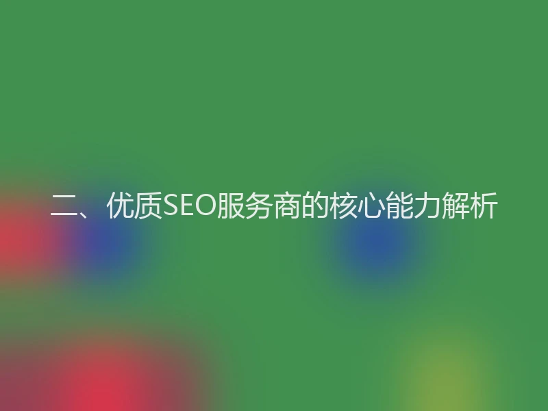 二、优质SEO服务商的核心能力解析
