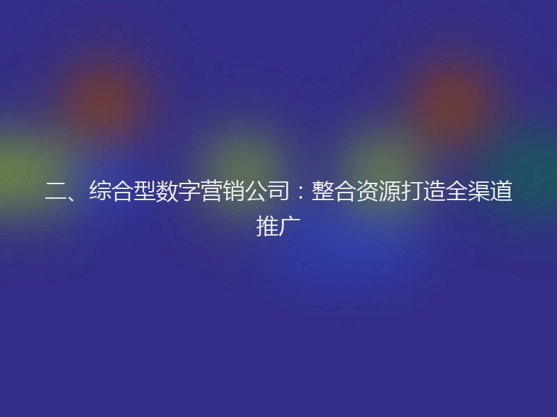 二、综合型数字营销公司：整合资源打造全渠道推广