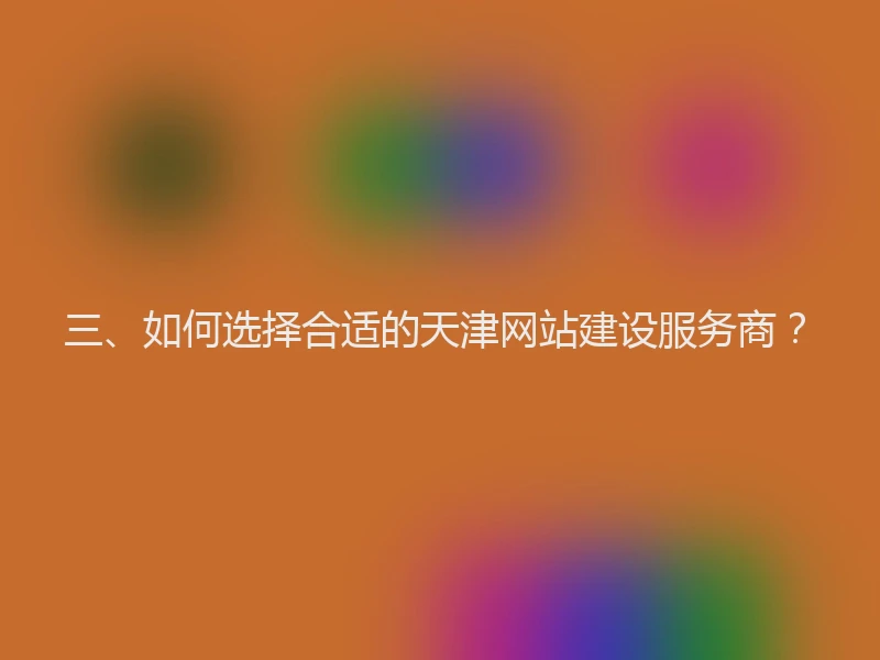 三、如何选择合适的天津网站建设服务商？