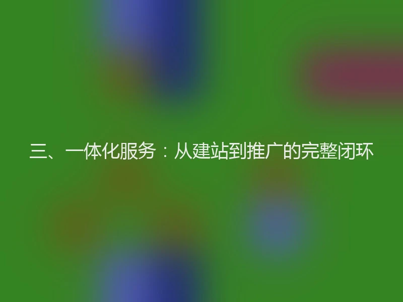 三、一体化服务：从建站到推广的完整闭环