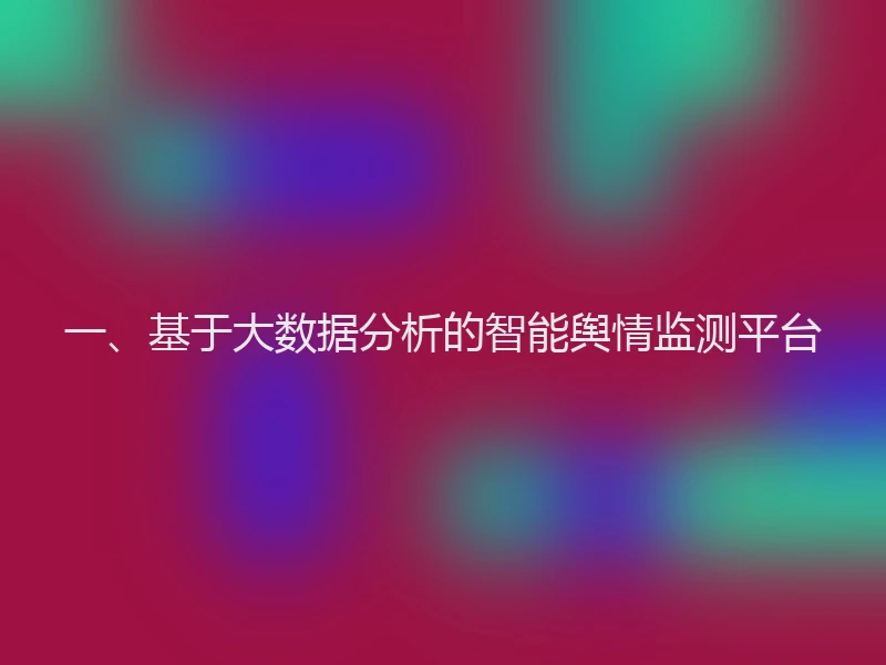 一、基于大数据分析的智能舆情监测平台