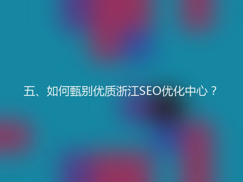 五、如何甄别优质浙江SEO优化中心？