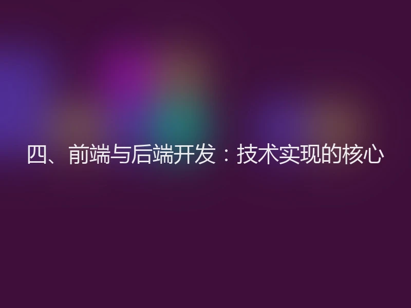 四、前端与后端开发：技术实现的核心