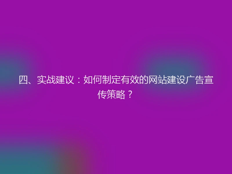 四、实战建议：如何制定有效的网站建设广告宣传策略？