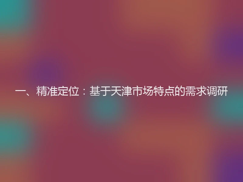 一、精准定位：基于天津市场特点的需求调研