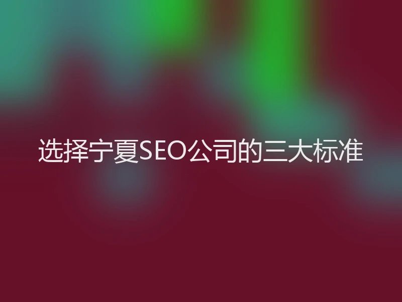 选择宁夏SEO公司的三大标准