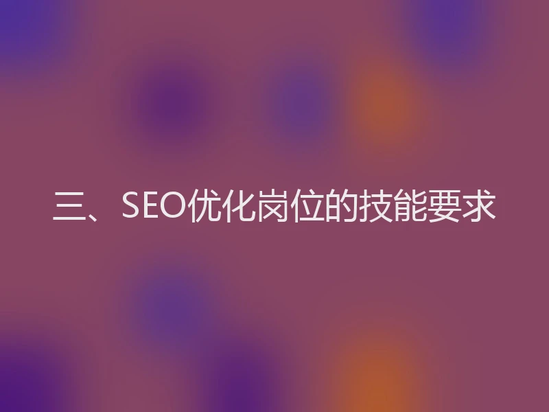 三、SEO优化岗位的技能要求