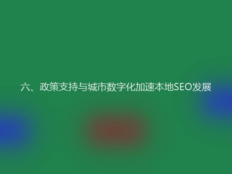 六、政策支持与城市数字化加速本地SEO发展