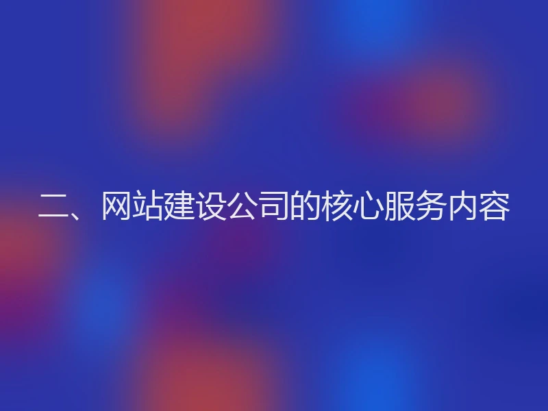 二、网站建设公司的核心服务内容