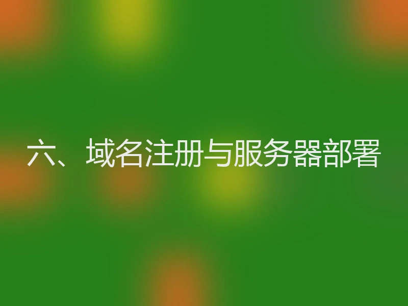 六、域名注册与服务器部署