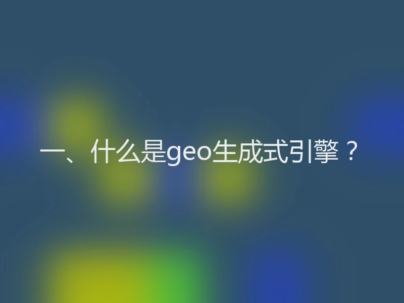 一、什么是geo生成式引擎？
