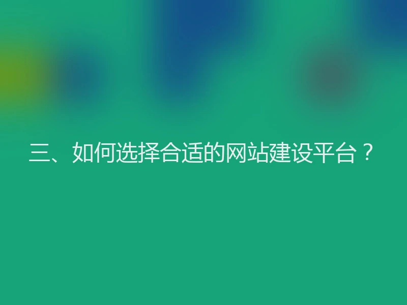 三、如何选择合适的网站建设平台？