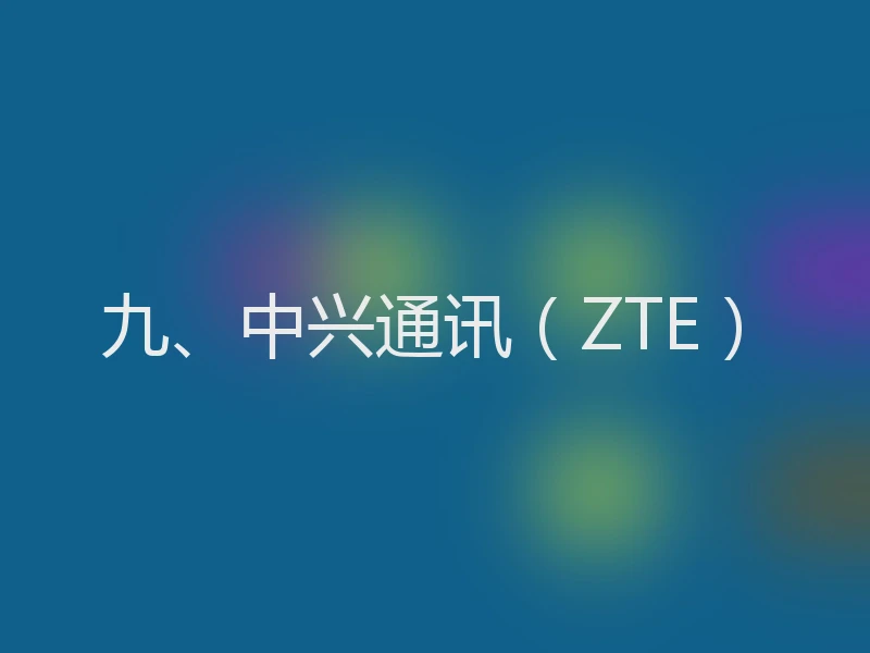 九、中兴通讯(ZTE)
