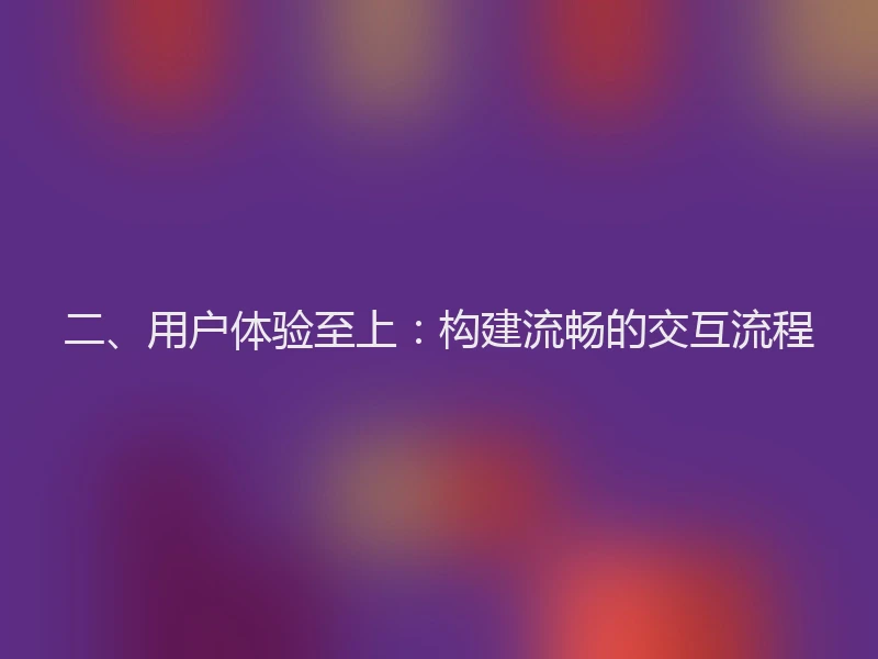 二、用户体验至上：构建流畅的交互流程