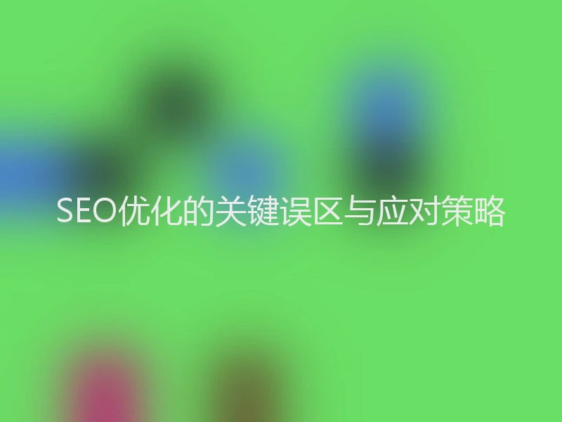 SEO优化的关键误区与应对策略