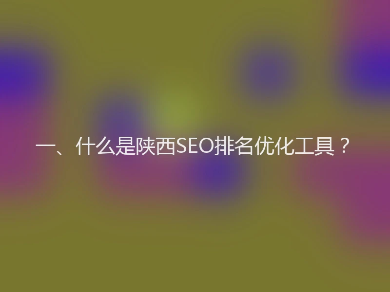 一、什么是陕西SEO排名优化工具?