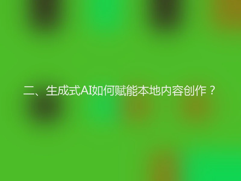 二、生成式AI如何赋能本地内容创作？
