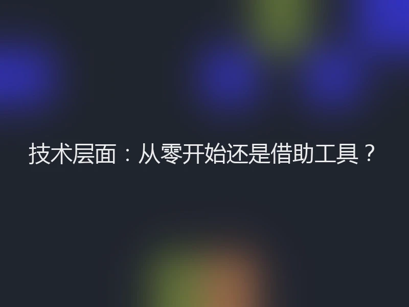 技术层面：从零开始还是借助工具？