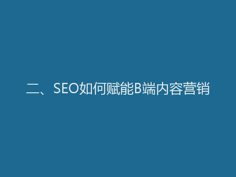 二、SEO如何赋能B端内容营销
