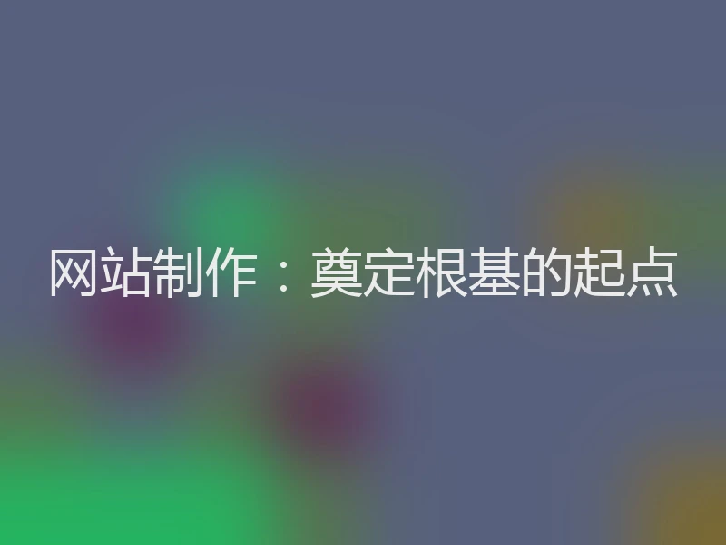 网站制作：奠定根基的起点