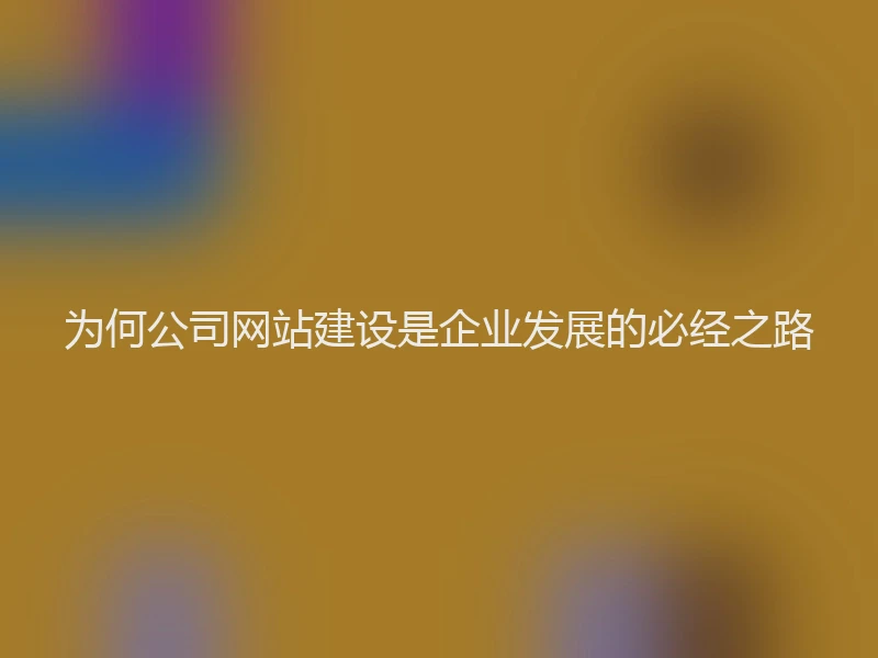 为何公司网站建设是企业发展的必经之路