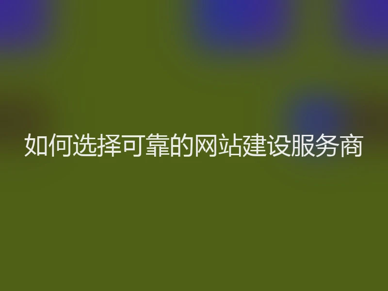 如何选择可靠的网站建设服务商
