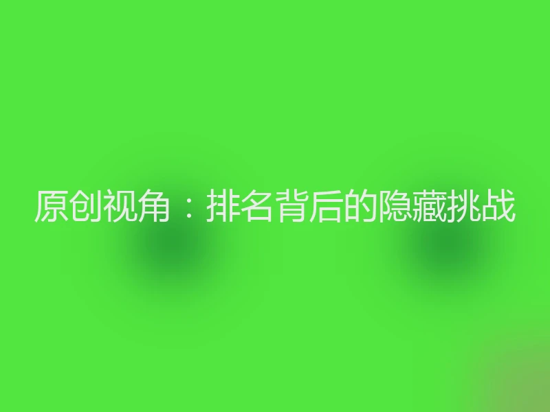 原创视角：排名背后的隐藏挑战