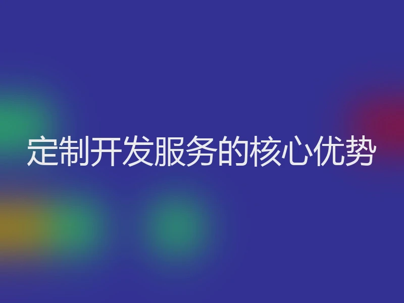 定制开发服务的核心优势