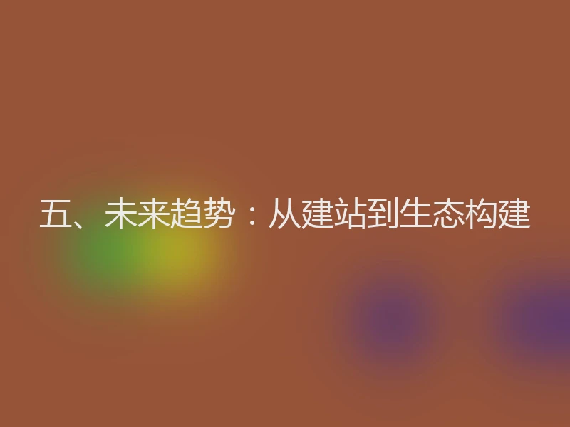 五、未来趋势:从建站到生态构建