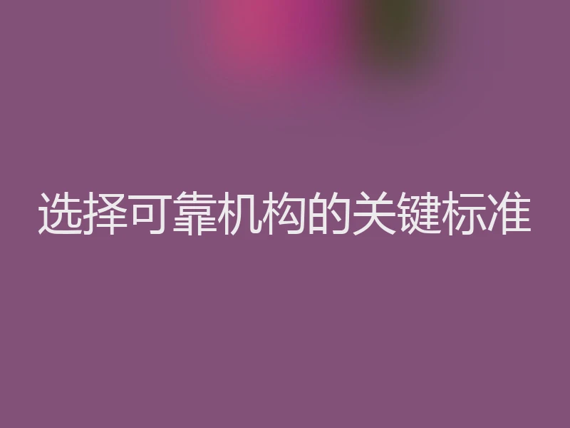 选择可靠机构的关键标准