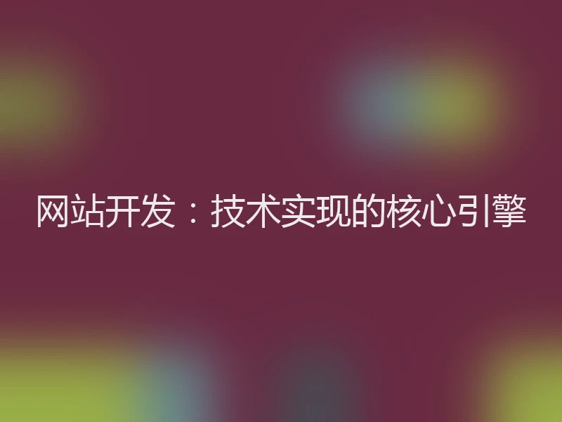 网站开发：技术实现的核心引擎