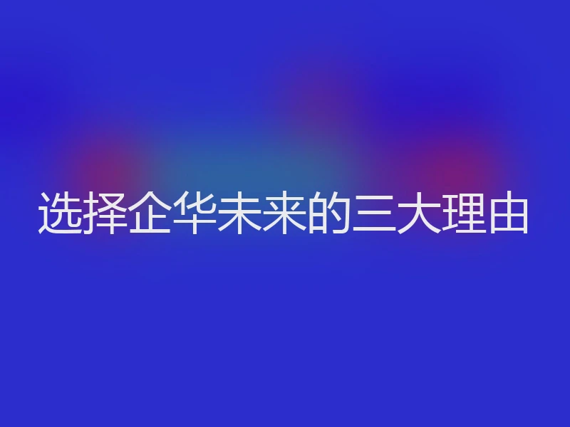 选择企华未来的三大理由