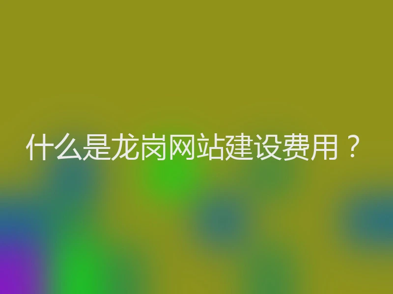 什么是龙岗网站建设费用？