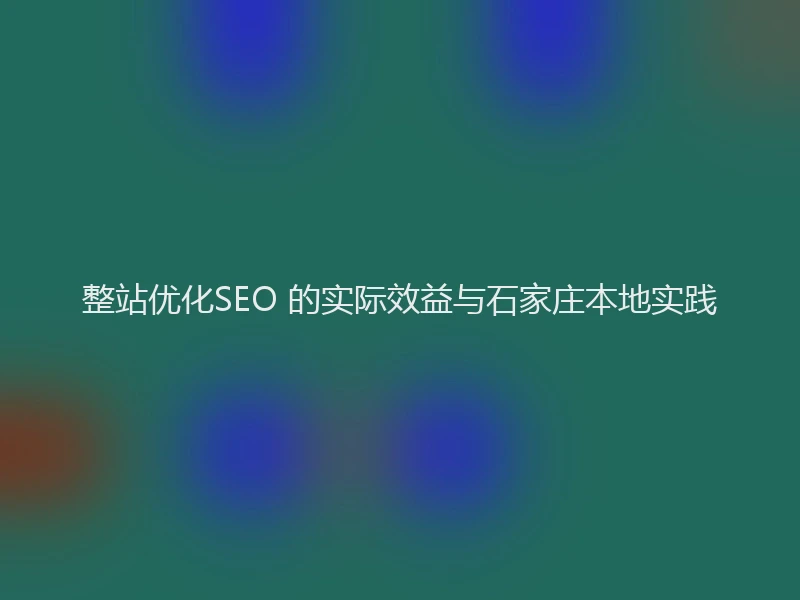 整站优化SEO 的实际效益与石家庄本地实践