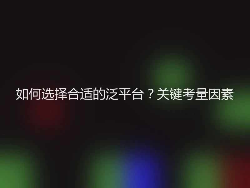 如何选择合适的泛平台?关键考量因素