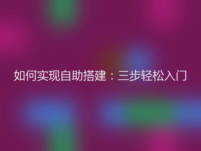 如何实现自助搭建：三步轻松入门
