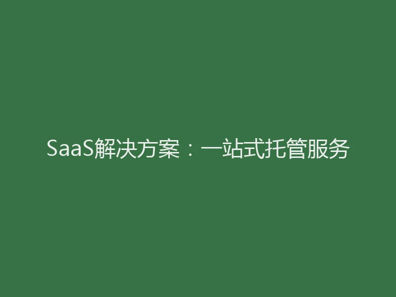 SaaS解决方案:一站式托管服务