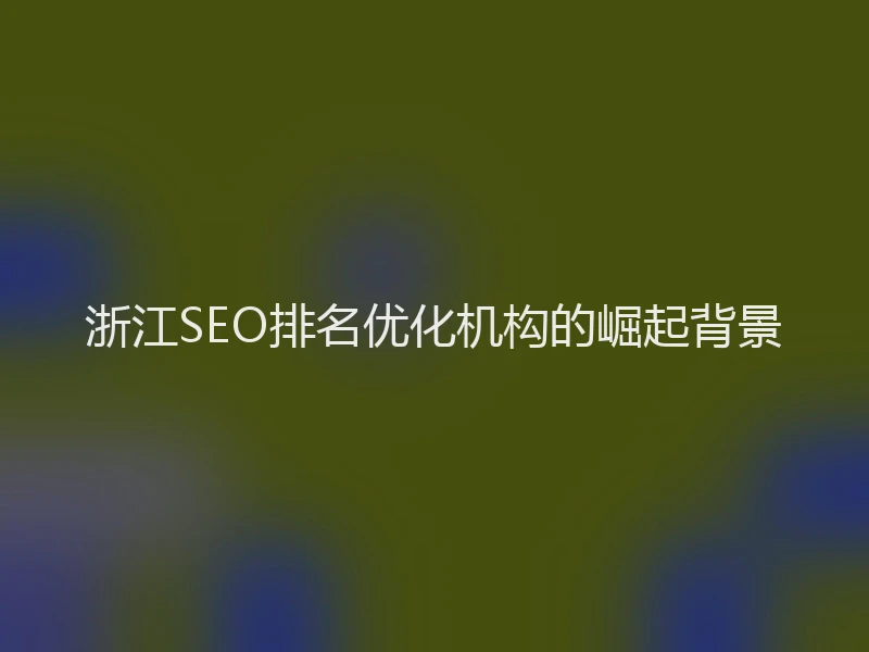 浙江SEO排名优化机构的崛起背景