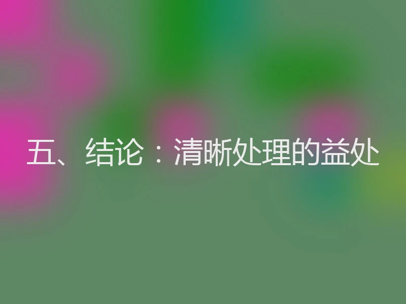 五、结论:清晰处理的益处
