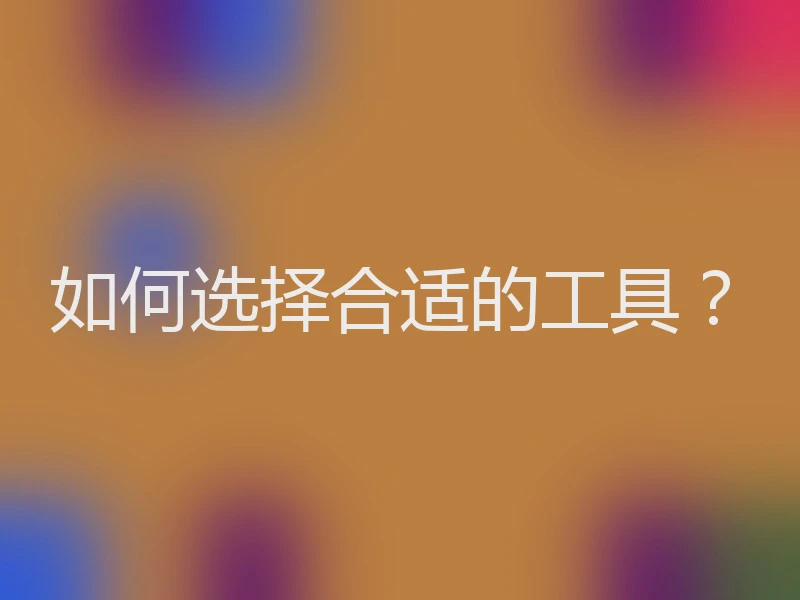 如何选择合适的工具?