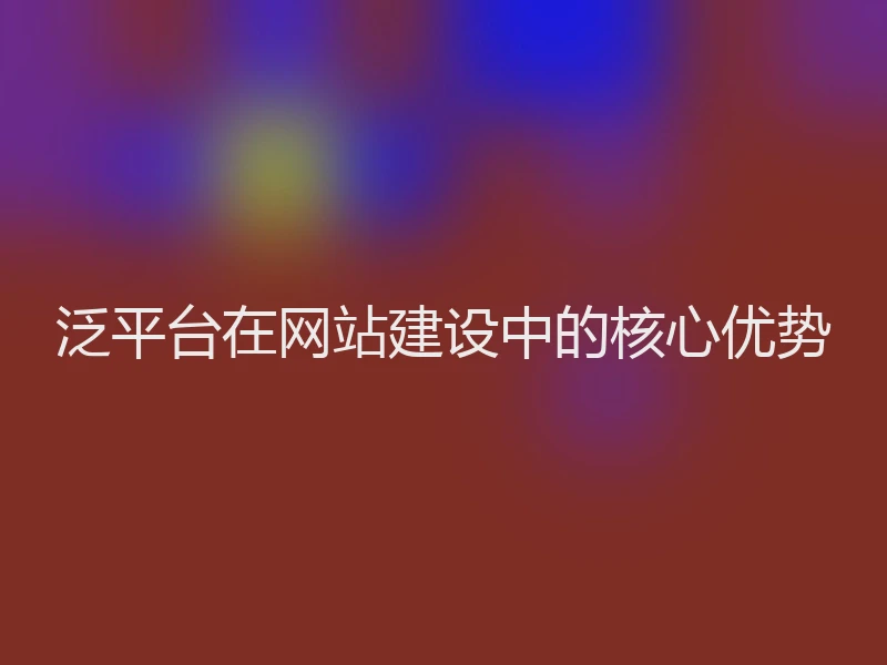泛平台在网站建设中的核心优势