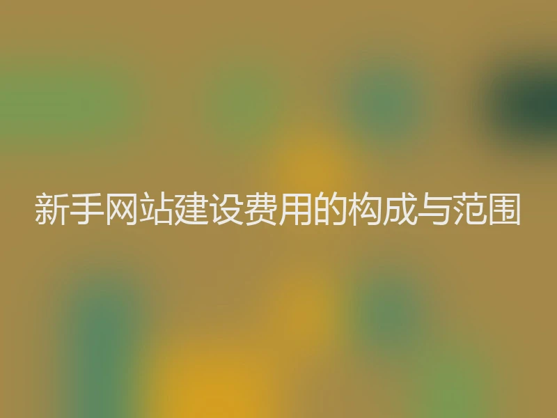 新手网站建设费用的构成与范围