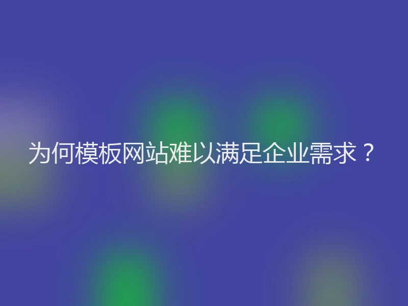 为何模板网站难以满足企业需求?