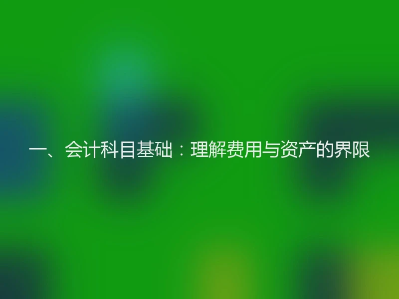 一、会计科目基础:理解费用与资产的界限