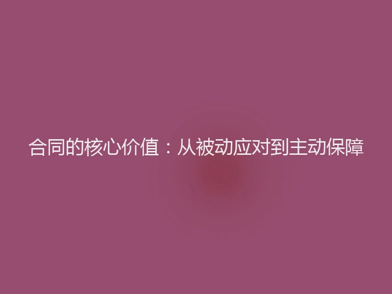 合同的核心价值：从被动应对到主动保障
