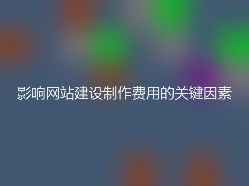 影响网站建设制作费用的关键因素