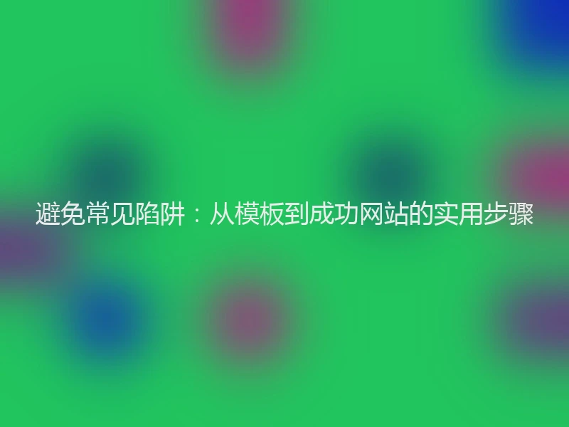 避免常见陷阱：从模板到成功网站的实用步骤