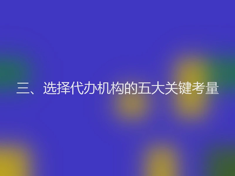 三、选择代办机构的五大关键考量