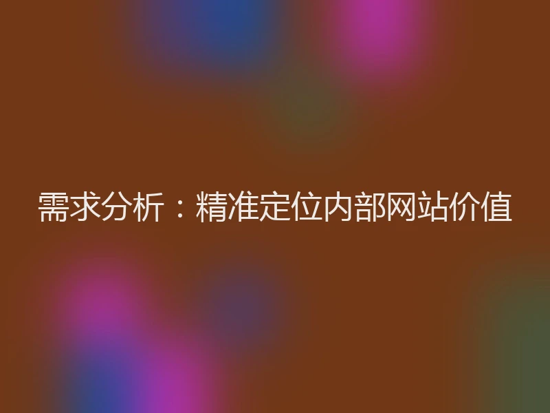 需求分析：精准定位内部网站价值