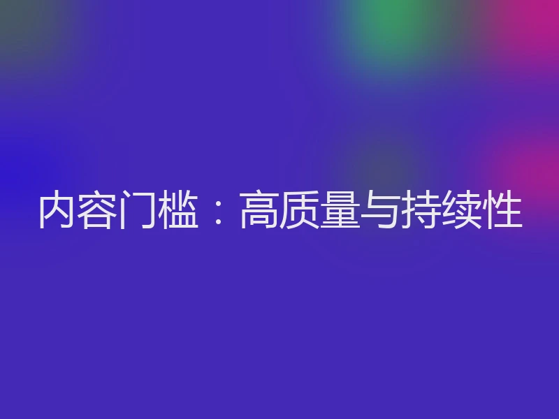内容门槛：高质量与持续性